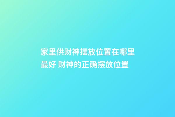 家里供财神摆放位置在哪里最好 财神的正确摆放位置